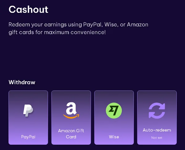 You can cash out your earnings straight to your PayPal or Wise account, or turn them into Amazon gift cards